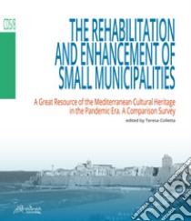 The rehabilitation and enhancement of small municipalities. A great resource of the Mediterranean cultural heritage in the pandemic era. A comparison survey libro di Colletta T. (cur.)