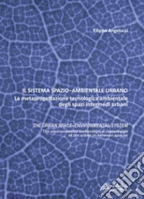 Il sistema spazio-ambientale urbano. La metaprogettazione tecnologica ambientale degli spazi intermedi urbani. The urban space-environmental system libro di Angelucci Filippo