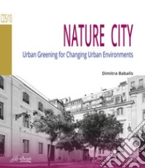 Nature city. Urban greening for changing urban environments libro di Babalis Dimitra