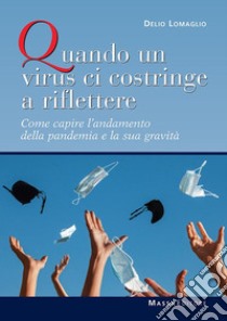 Quando un virus ci costringe a riflettere. Come capire l'andamento della pandemia e la sua gravità libro di Lomaglio Delio