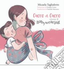 Cuore a cuore. Vivere il babywearing libro di Tagliaferro Micaela