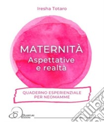 Maternità. Aspettative e realtà... Quaderno esperienziale per neomamme. libro di Totaro Iresha
