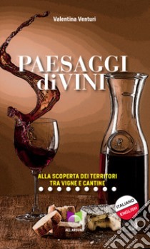 Paesaggi divini. Alla scoperta dei territori tra vigne e cantine libro di Venturi Valentina