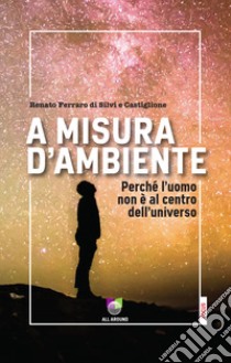 A misura d'ambiente. Perché l'uomo non è al centro dell'universo libro di Ferraro di Silvi e Castiglione Renato