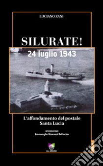 Silurate! 24 luglio 1943. L'affondamento del postale Santa Lucia libro di Zani Luciano