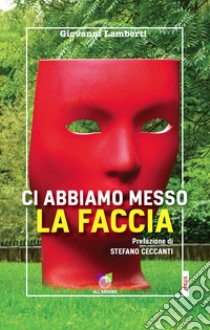 Ci abbiamo messo la faccia libro di Lamberti Giovanni