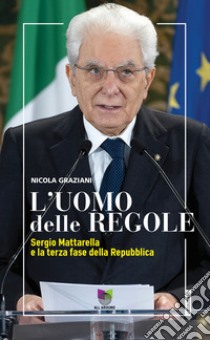 L'uomo delle regole. Sergio Mattarella e la terza fase della Repubblica libro di Graziani Nicola