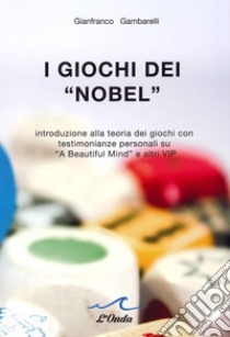 I giochi dei «Nobel». Introduzione alla teoria dei giochi con testimonianze personali su «A beautiful mind» e altri vip libro di Gambarelli Gianfranco