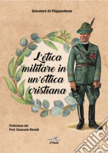 L'etica militare in un'ottica cristiana. Il cappellano militare e la legittimità del servizio militare in un'ottica cristiana libro di Di Filippantonio Salvatore