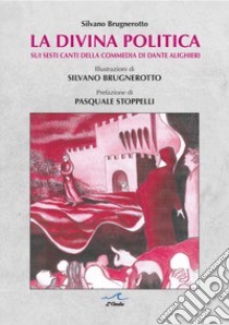 La divina politica. Sui Sesti canti della Commedia di Dante Alighieri libro di Brugnerotto Silvano