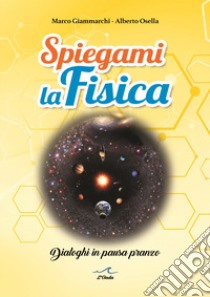 Spiegami la fisica. Dialoghi in pausa pranzo libro di Giammarchi Marco; Osella Alberto