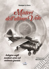 Misteri dell'ultimo volo. Indagine sugli incidenti aerei del ventennio fascista libro di La Greca Giuseppe