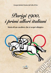 Parigi 1900, i primi allori italiani. Storia di un cavaliere che si scoprì olimpico libro di Bottalo Trissino dal Vello d'Oro Giorgio