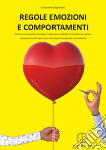 Regole emozioni e comportamenti. Percorsi di educazione civica per insegnare ai bambini a rispettare le regole e comprenderne l'importanza nel rapporto con gli altri e l'ambiente libro di Gagliardini Emanuele