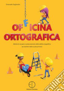 Officina ortografica. Attività di recupero e potenziamento delle abilità ortografiche per bambini della scuola primaria libro di Gagliardini Emanuele