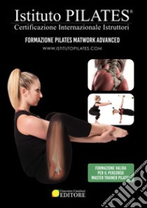 Istituto Pilates®. Dispensa Pilates Matwork Advanced. Certificazione Internazionale Istruttori libro