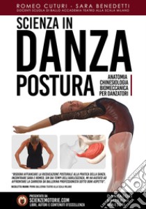 Scienza in danza. Postura. Anatomia, chinesiologia, biomeccanica per danzatori. Con Videocorso di formazione libro di Cuturi Romeo; Benedetti Sara