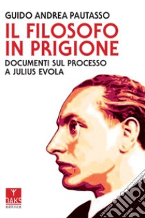 Il filosofo in prigione. Documenti sul processo a Julius Evola libro di Pautasso Guido Andrea