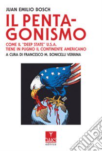 Il Pentagonismo. Come il «Deep State» U.S.A. tiene in pugno il continente americano libro di Bosch Juan Emilio; Bonicelli Verrina F. (cur.)