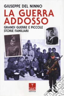 La guerra addosso. Grandi guerre e piccole storie familiari libro di Del Ninno Giuseppe