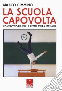 La scuola capovolta. Controstoria della letteratura italiana libro di Cimmino Marco