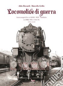 Locomotive di guerra. Austroungariche ex kkStB - MAV - Sudbahn ex DRB, WD e USA TC. Vol. 2 libro di Riccardi Aldo; Grillo Marcello