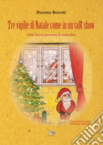 Tre vigilie di Natale come in un talk show. Nella dimora fiorentina di nonna Dori libro di Boretti Doretta