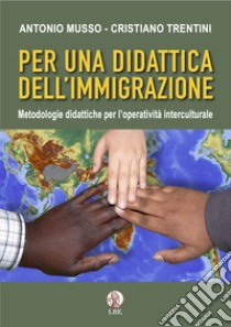 Per una didattica dell'immigrazione. Metodologie didattiche per l'operatività interculturale libro di Musso Antonio; Trentini Cristiano