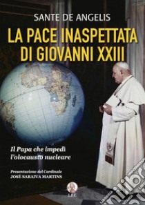 La pace inaspettata di Giovanni XXIII. Il papa che impedì l'olocausto nucleare libro di De Angelis Sante