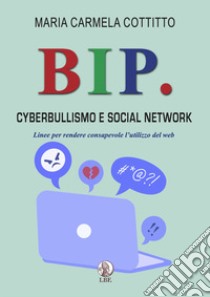 Bip. Cyberbullismo e social network. Linee per rendere consapevole l'utilizzo del web libro di Cottitto Maria Carmela