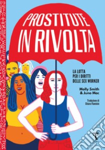 Prostitute in rivolta. La lotta per i diritti delle sex worker libro di Mac Juno; Smith Molly