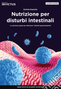 Nutrizione per disturbi intestinali. La nutrizione giusta per affrontare i disturbi gastrointestinali libro di Esposito Daniele