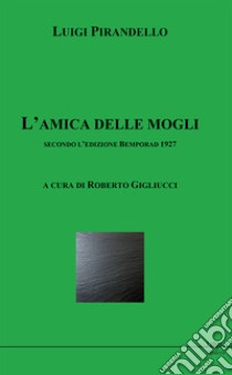 L'amica delle mogli secondo l'edizione Bemporad 1927 libro di Pirandello Luigi; Gigliucci R. (cur.)