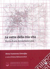 Le vette della mia vita. Storia di una donna bielorussa libro di Umrejka Anna Ivanovna; Belozorovich A. (cur.)