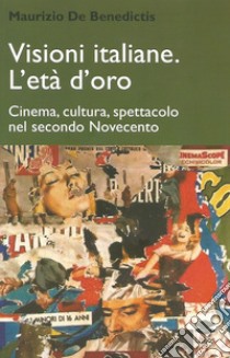 Visioni italiane. L'età d'oro. Cinema, cultura, spettacolo nel secondo Novecento libro di De Benedictis Maurizio