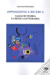 Opposizione e ricerca. Saggi di teoria e critica letteraria libro di Mastropasqua Aldo