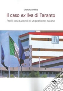 Il caso ex Ilva di Taranto. Profili costituzionali di un problema italiano libro di Simone Giorgio