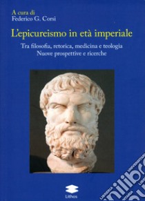 L'epicureismo in età imperiale. Tra filosofia, retorica, medicina e teologia. Nuove prospettive e ricerche libro di Corsi F. G. (cur.)