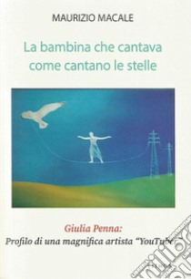 La bambina che cantava come cantano le stelle Giulia Penna: profilo di una magnifica artista «YouTuber» libro di Macale Maurizio