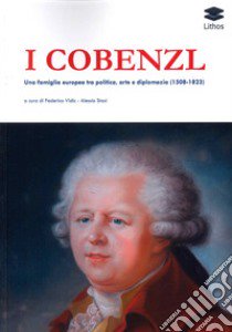 I Cobenzl. Una famiglia europea tra politica, arte e diplomazia (1508-1823) libro di Vidic F. (cur.); Stasi A. (cur.)