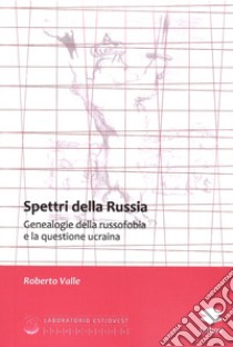 Spettri della Russia. Genealogie della russofobia e la questione ucraina libro di Valle Roberto