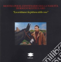 Mostra per il centenario della nascita di Rocco Scotellaro «La scrittura è la pittura della voce» libro di Picardi Michele; Blasi Teresa; Di Tella Rocco; Vizzuso A. (cur.)