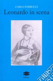 Leonardo in scena libro di Ferrucci Carlo