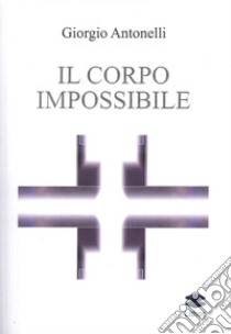 Il corpo impossibile libro di Antonelli Giorgio