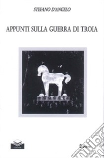 Appunti sulla guerra di Troia libro di D'Angelo Stefano