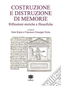 Costruzione e distruzione di memorie. Riflessioni storiche e filosofiche libro di Kajon I. (cur.); Trotta G. (cur.)