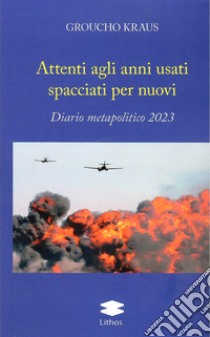 Attenti agli anni usti spacciati per nuovi. Diario metapolitico 2023 libro di Kraus Groucho