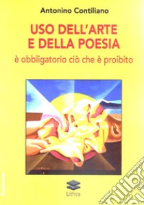 Uso dell'arte e della poesia. È obbligatorio ciò che è proibito libro di Contiliano Antonino