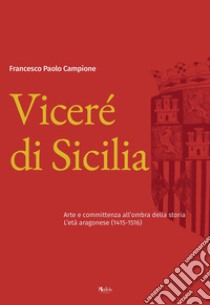 Viceré di Sicilia. Arte e committenza all'ombra della storia. L'età aragonese (1415-1516) libro di Campione Paolo