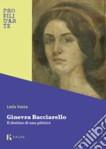 Ginevra Bacciarello. Il destino di una pittrice libro di Vasta Leda